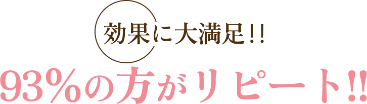 効果に大満足‼︎93%の方がリピート!!